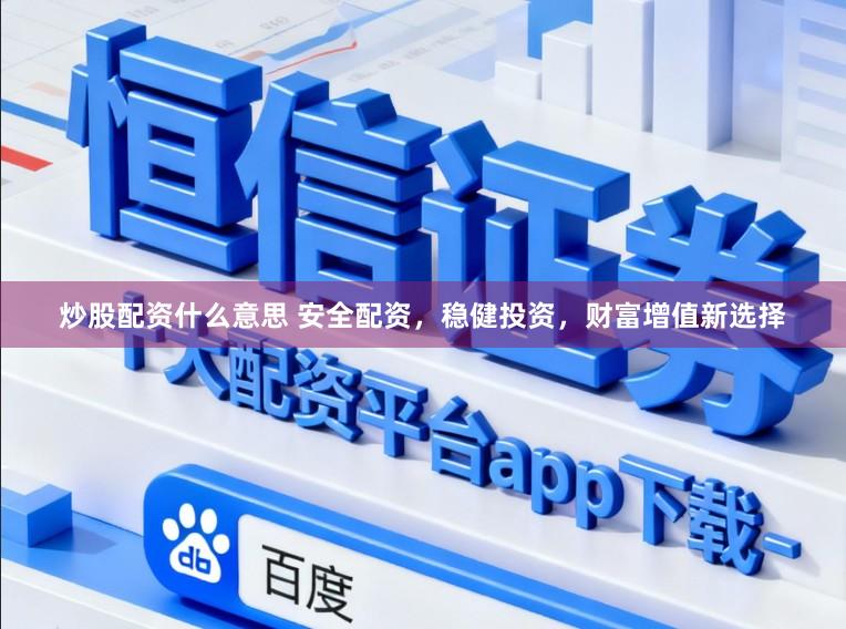 炒股配资什么意思 安全配资,稳健投资,财富增值新选择