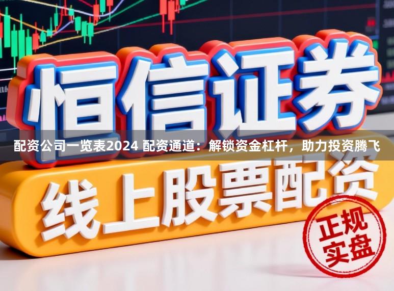 配资公司一览表2024 配资通道:解锁资金杠杆,助力投资腾飞