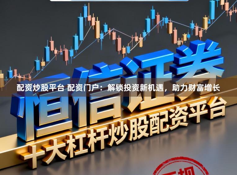 配资炒股平台 配资门户:解锁投资新机遇,助力财富增长