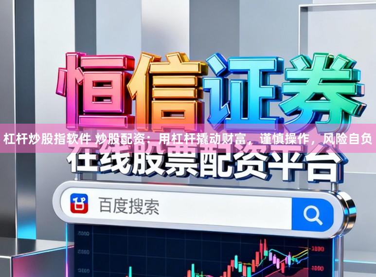 杠杆炒股指软件 炒股配资:用杠杆撬动财富,谨慎操作,风险自负