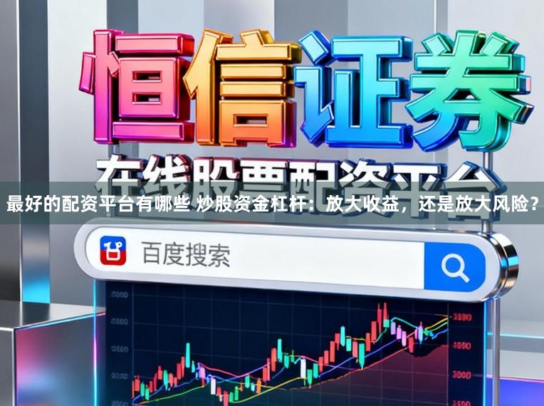 最好的配资平台有哪些 炒股资金杠杆:放大收益,还是放大风险?