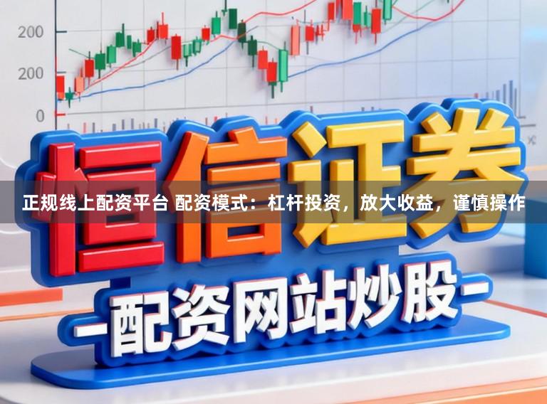 正规线上配资平台 配资模式:杠杆投资,放大收益,谨慎操作