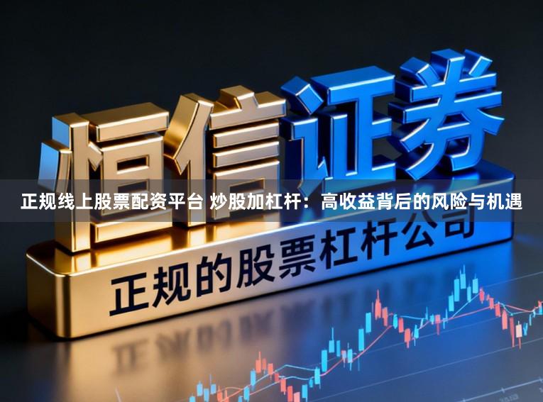 正规线上股票配资平台 炒股加杠杆:高收益背后的风险与机遇
