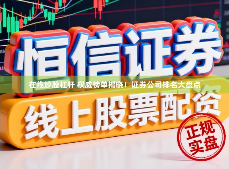 在线炒股杠杆 权威榜单揭晓！证券公司排名大盘点