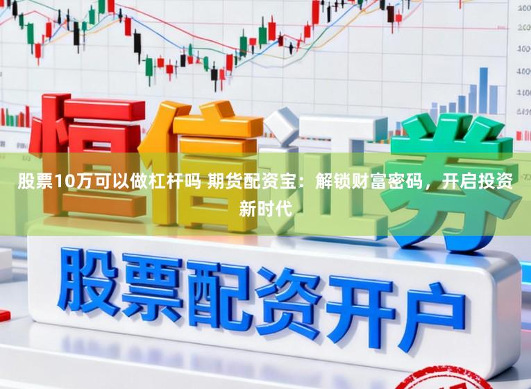 股票10万可以做杠杆吗 期货配资宝:解锁财富密码,开启投资新时代