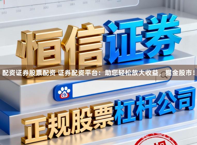 配资证券股票配资 证券配资平台:助您轻松放大收益,掘金股市!