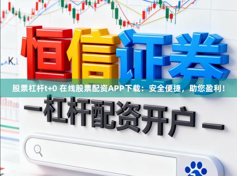 股票杠杆t+0 在线股票配资APP下载:安全便捷,助您盈利!